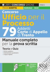 Concorso Ufficio per il processo 79 addetti alla Corte di Appello di Trento. Manuale completo per la prova scritta. Teoria e Quiz. Con software di simulazione libro