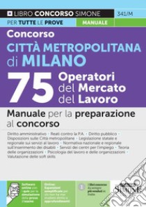 Concorso Città metropolitana di Milano. 75 operatori del mercato del lavoro. Manuale per la preparazione al concorso. Con espansione online. Con software di simulazione libro