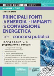 Principali fonti di energia e impianti di conversione energetica per i concorsi pubblici. Teoria e quiz per la preparazione ai concorsi libro di Ciotola Andrea