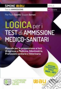 Logica per i test di ammissione medico-sanitari. Manuale per la preparazione ai test di ingresso a Medicina, Odontoiatria, Professioni sanitarie e Veterinaria. Con espansione online. Con software di simulazione libro di Caserta Pier Paolo; Serroni Gaspare