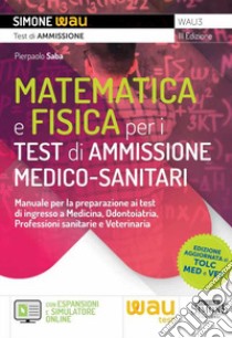 Matematica e fisica per i test di ammissione medico-sanitari. Manuale per la preparazione ai test di ingresso a Medicina, Odontoiatria, Professioni sanitarie e Veterinaria libro di Saba Pierpaolo