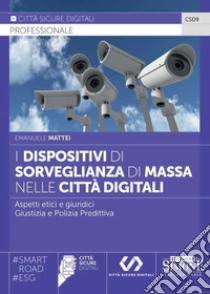 I dispositivi di sorveglianza di massa nelle città digitali. Aspetti etici e giuridici. Giustizia e polizia predittiva libro di Mattei Emanuele