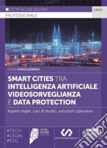 Smart cities tra intelligenza artificiale, videosorveglianza e data protection. Aspetti legali, casi di studio, soluzioni operative libro di Capoluongo Anna