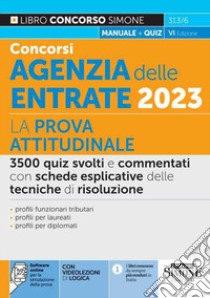 Concorsi agenzia delle entrate 2023. La prova attitudinale. 3500 quiz svolti e commentati con schede esplicative delle tecniche di risoluzione. Con software di simulazione online. Con videolezioni libro