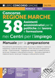 Concorso Regione Marche. 38 Assistenti amministrativi per le politiche del lavoro e formazione nei Centri per l'impiego. Manuale per la preparazione. Con estensioni online. Con software di simulazione libro