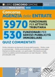 Concorso agenzia delle entrate. 3970 funzionari per attività tributaria. 530 funzionari per servizi di pubblicità immobiliare. Quiz commentati per la prova scritta. Con software per la simulazione delle prove d'esame libro