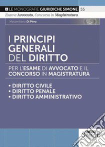 I principi generali del diritto per l'esame di avvocato e il concorso in magistratura. Diritto civile. Diritto penale. Diritto amministrativo libro di Di Pirro Massimiliano