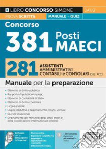 Concorso 381 Posti MAECI. 281 assistenti amministrativi, contabili e consolari (Codice ACC). Manuale per la preparazione prova scritta + quiz. Con espansione online. Con software di simulazione libro