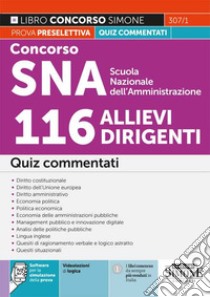 Concorso SNA Scuola Nazionale dell'Amministrazione 116 allievi dirigenti. Quiz commentati. Con software di simulazione. Con Video libro