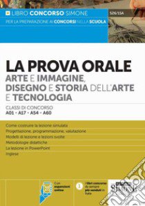 La prova orale. Arte e immagine, disegno e storia dell'arte e tecnologia. Classi di concorso A01-A17-A54-A60 libro