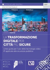 La trasformazione digitale per città più sicure. Linee guida per l'uso della tecnologia video IP applicata alla sicurezza pubblica libro di Fortin Daniele; Manzelli S. (cur.); Panucci G. (cur.)