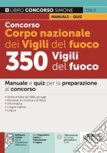 Concorso Corpo nazionale dei Vigili del fuoco. 350 Vigili del fuoco. Manuale e quiz per la preparazione al concorso. Con espansione online. Con software di simulazione libro