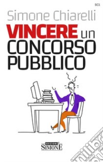 Vincere un concorso pubblico. La guida definitiva per trovare la motivazione allo studio e accaparrarsi il posto fisso libro di Chiarelli Simone