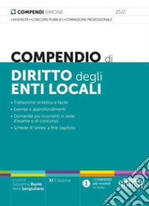 Compendio di diritto degli enti locali. Trattazione sintetica e facile. Esempi e approfondimenti. Domande più ricorrenti in sede d'esame o di concorso. Schede di sintesi a fine capitolo libro di Sangiuliano I. (cur.); Basile G. (cur.)