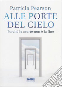 Alle porte del cielo. Perché la morte non è la fine libro di Pearson Patricia