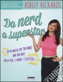 Da nerd a superstar. Tutto quello che tua madre non può dirti sulla vita, l'amore, l'estetista libro di Rickards Ashley