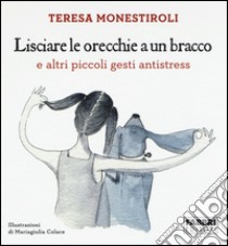 Lisciare le orecchie a un bracco e altri piccoli gesti antistress libro di Monestiroli Teresa