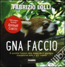 Gna faccio. È questa l'unica vera legge della giungla: sopravvive solo il più coatto. Ediz. a colori libro di Lolli Fabrizio