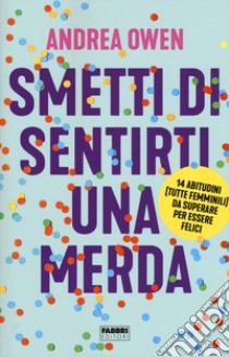 Smetti di sentirti una merda. 14 abitudini (tutte femminili) da superare per essere felici libro di Owen Andrea