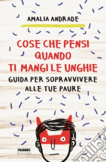 Cose che pensi quando ti mangi le unghie. Guida per sopravvivere alle tue paure libro di Andrade Amalia