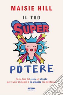 Il tuo superpotere. Come fare del ciclo un alleato per vivere al meglio e in armonia con se stesse libro di Hill Maisie