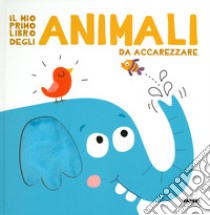 Il mio primo libro degli animali da accarezzare. Ediz. a colori libro