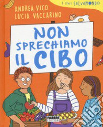 Non sprechiamo il cibo. I libri Salvamondo libro di Vico Andrea; Vaccarino Lucia