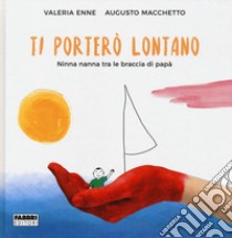 Ti porterò lontano. Ninna nanna tra le braccia di papà. Ediz. a colori libro di Macchetto Augusto