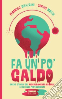 Fa un po' caldo. Breve storia del riscaldamento globale e dei suoi protagonisti libro di Grazzini Federico; Rossi Sergio