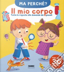 Il mio corpo. Tutte le risposte alle domande dei piccoli. Ma perché? Ediz. a colori libro