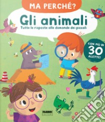 Gli animali. Tutte le risposte alle domande dei piccoli. Ma perché? Ediz. a colori libro