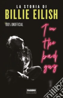 I'm the bad guy. La storia di Billie Eilish. 100% unofficial libro