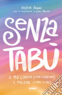 Senza tabù. Il mio corpo (come funziona). Il piacere (come si fa) libro di Benini Violeta