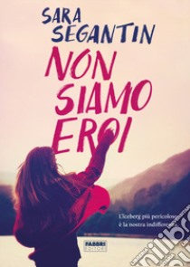 Non siamo eroi libro di Segantin Sara