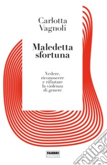 Maledetta sfortuna. Vedere, riconoscere e rifiutare la violenza di genere libro di Vagnoli Carlotta