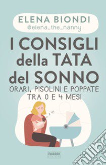 I consigli della tata del sonno. Orari, pisolini e poppate tra 0 e 4 mesi libro di Biondi Elena