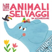 Il mio primo libro degli animali selvaggi da accarezzare. Ediz. a colori libro