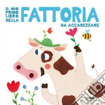 Il mio primo libro della fattoria da accarezzare. Ediz. a colori libro