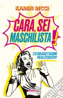 Cara, sei maschilista! E se non accettassimo più gli stereotipi? libro di Ricci Karen