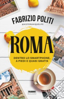 Roma. Dentro lo smartphone, a piedi e quasi gratis libro di Politi Fabrizio
