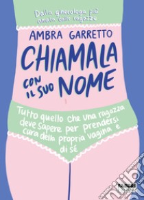 Chiamala con il suo nome. Tutto quello che una ragazza deve sapere per prendersi cura della propria vagina e di sé libro di Garretto Ambra