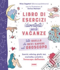 Tutto quello che devi sapere sull'oroscopo. Libro di esercizi (divertenti) per le vacanze libro di Segatori Nina