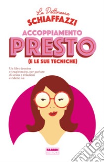 Accoppiamento presto (e le sue tecniche). Un libro ironico e tragicomico, per parlare di sesso e relazioni e riderci su libro di Dottoressa Schiaffazzi