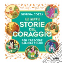 Le sette storie del coraggio per crescere bambini felici. Ediz. a colori libro di Cozza Giorgia