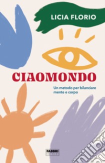 Ciaomondo. Un metodo per bilanciare mente e corpo libro di Florio Licia