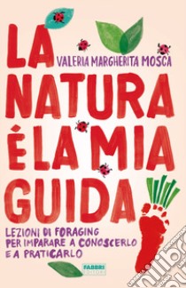 La natura è la mia guida. Lezioni di foraging per imparare a conoscerlo e a praticarlo libro di Mosca Valeria Margherita