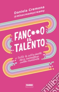 Fanc**o il talento e tutte le altre balle che ci raccontano sulla creatività libro di Cremona Daniela
