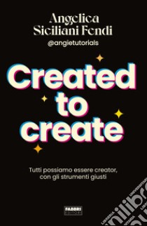 Created to create. Tutti possiamo essere creator, con gli strumenti giusti libro di Siciliani Fendi Angelica