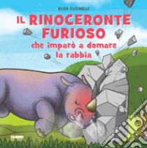 Il rinoceronte furioso che imparò a domare la rabbia. Ediz. a colori libro di Cucinelli Elisa