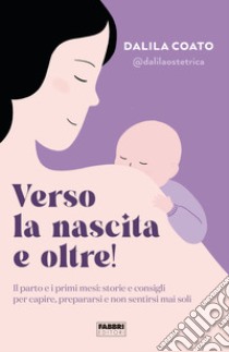 Verso la nascita e oltre! Il parto e i primi mesi: storie e consigli per capire, prepararsi e non sentirsi mai soli libro di Coato Dalila